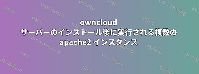 owncloud サーバーのインストール後に実行される複数の apache2 インスタンス