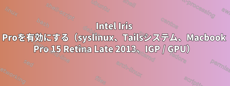 Intel Iris Proを有効にする（syslinux、Tailsシステム、Macbook Pro 15 Retina Late 2013、IGP / GPU）