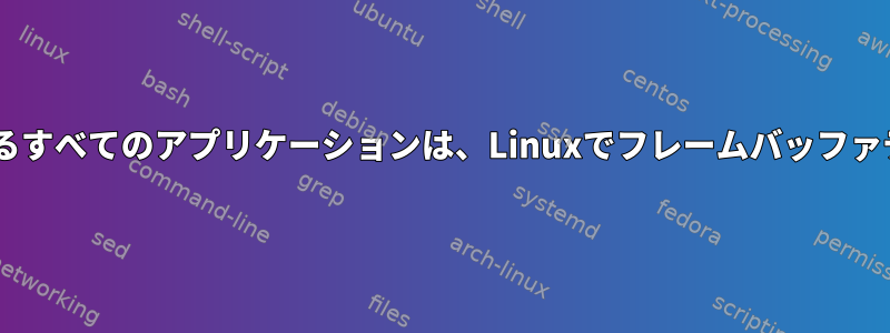 Xサーバーなしでグラフィックを表示するすべてのアプリケーションは、Linuxでフレームバッファデバイスを使用する必要がありますか？