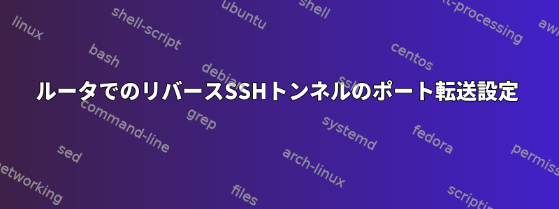 ルータでのリバースSSHトンネルのポート転送設定