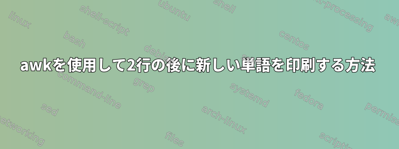 awkを使用して2行の後に新しい単語を印刷する方法