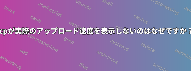 scpが実際のアップロード速度を表示しないのはなぜですか？