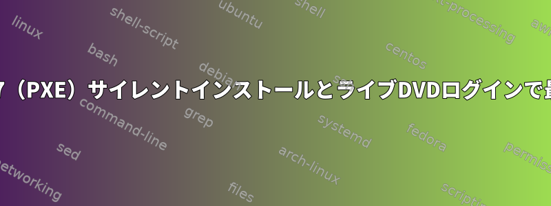 Centos7（PXE）サイレントインストールとライブDVDログインで最終起動