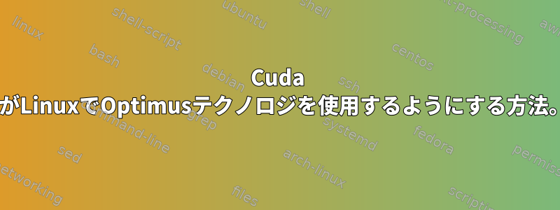 Cuda 7がLinuxでOptimusテクノロジを使用するようにする方法。