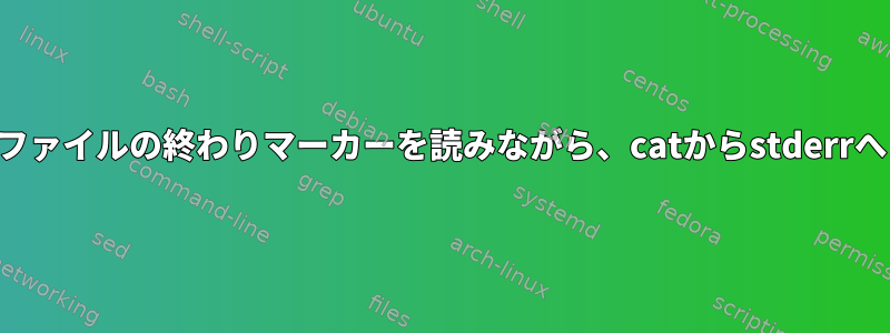 ファイルの終わりマーカーを読みながら、catからstderrへ