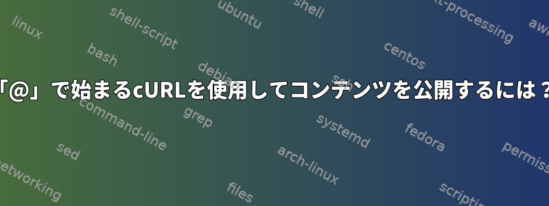 「@」で始まるcURLを使用してコンテンツを公開するには？
