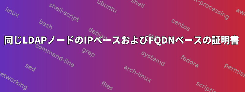 同じLDAPノードのIPベースおよびFQDNベースの証明書