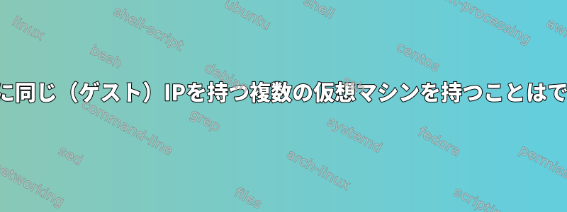 同じホストに同じ（ゲスト）IPを持つ複数の仮想マシンを持つことはできますか？