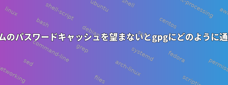 特定のプログラムのパスワードキャッシュを望まないとgpgにどのように通知できますか？