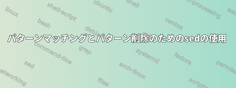 パターンマッチングとパターン削除のためのsedの使用