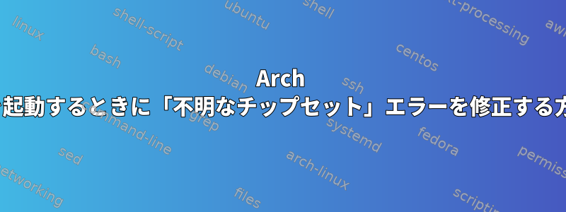 Arch Linuxを起動するときに「不明なチップセット」エラーを修正する方法は？