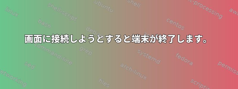 画面に接続しようとすると端末が終了します。