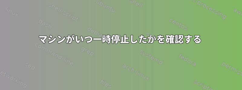 マシンがいつ一時停止したかを確認する