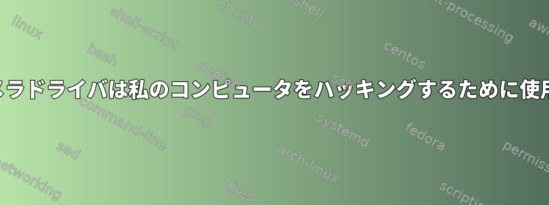 私のウェブカメラドライバは私のコンピュータをハッキングするために使用できますか？