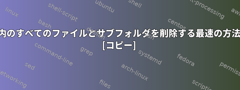 ディレクトリ内のすべてのファイルとサブフォルダを削除する最速の方法は何ですか？ [コピー]