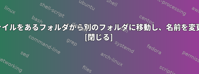 複数のファイルをあるフォルダから別のフォルダに移動し、名前を変更します。 [閉じる]