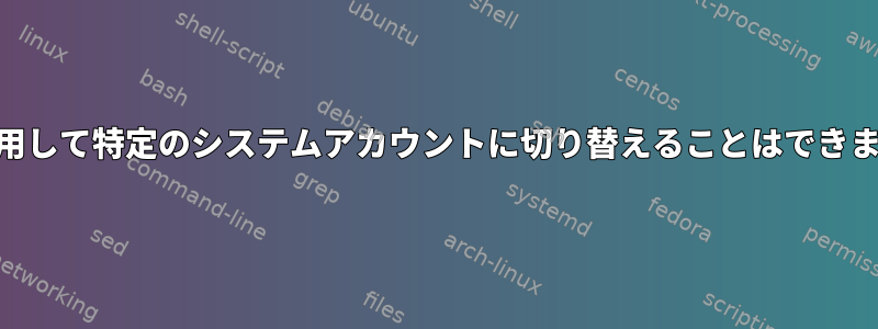 suを使用して特定のシステムアカウントに切り替えることはできません。