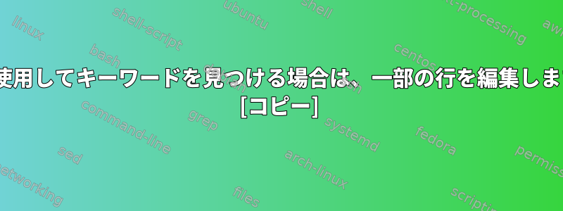 sedを使用してキーワードを見つける場合は、一部の行を編集しますか？ [コピー]