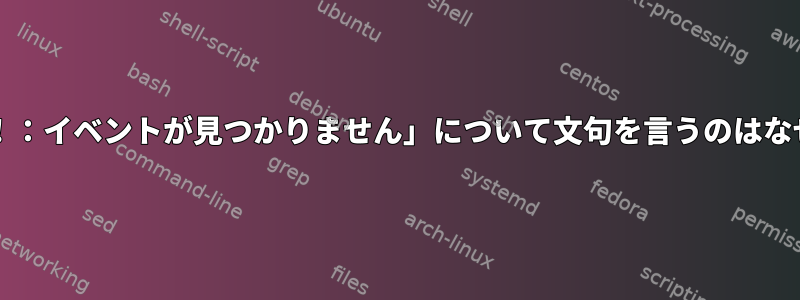 bashが「！：イベントが見つかりません」について文句を言うのはなぜですか？