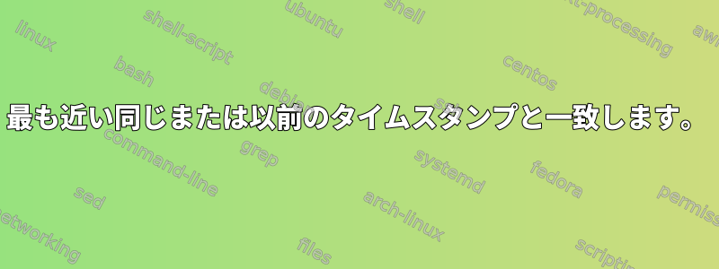 最も近い同じまたは以前のタイムスタンプと一致します。