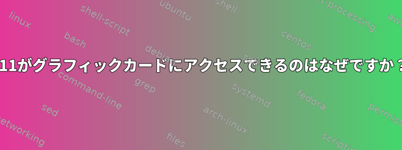 X11がグラフィックカードにアクセスできるのはなぜですか？