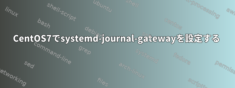 CentOS7でsystemd-journal-gatewayを設定する