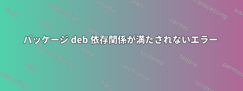 パッケージ deb 依存関係が満たされないエラー