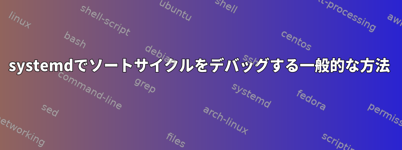 systemdでソートサイクルをデバッグする一般的な方法