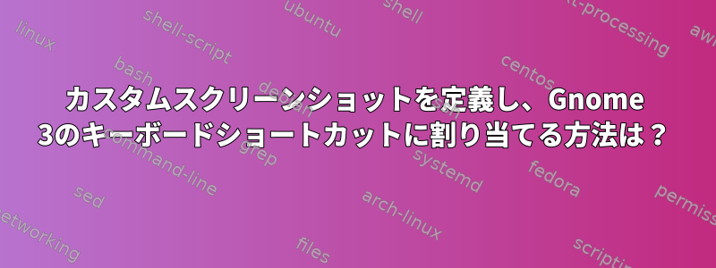 カスタムスクリーンショットを定義し、Gnome 3のキーボードショートカットに割り当てる方法は？