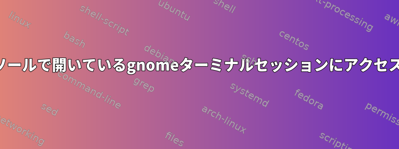 テキストコンソールで開いているgnomeターミナルセッションにアクセスできますか？