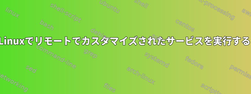 Linuxでリモートでカスタマイズされたサービスを実行する