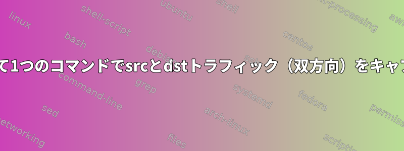 tcpdumpを使用して1つのコマンドでsrcとdstトラフィック（双方向）をキャプチャする方法は？