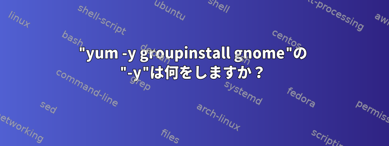 "yum -y groupinstall gnome"の "-y"は何をしますか？