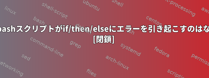 この単純なbashスクリプトがif/then/elseにエラーを引き起こすのはなぜですか？ [閉鎖]