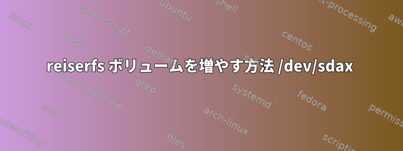 reiserfs ボリュームを増やす方法 /dev/sdax