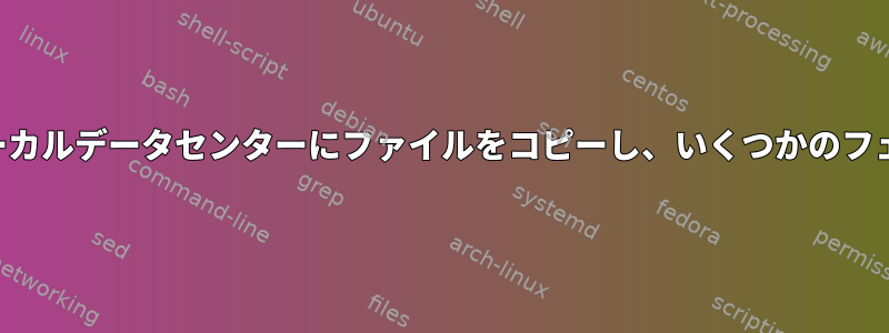 ローカルデータセンターからローカルデータセンターにファイルをコピーし、いくつかのフェイルオーバーを実行するには？