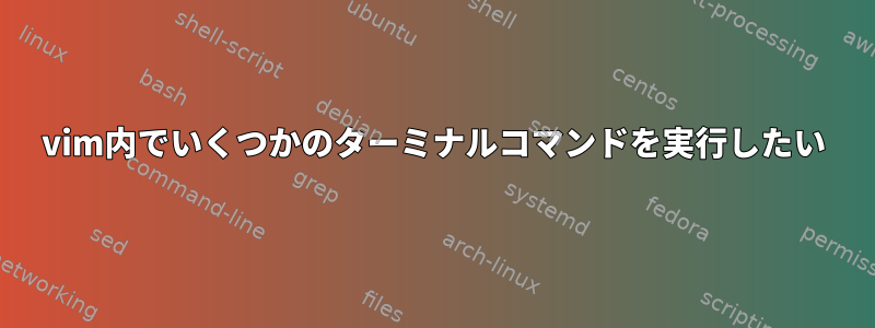 vim内でいくつかのターミナルコマンドを実行したい