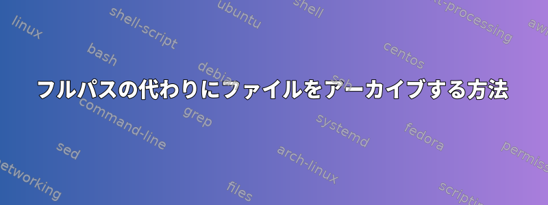 フルパスの代わりにファイルをアーカイブする方法