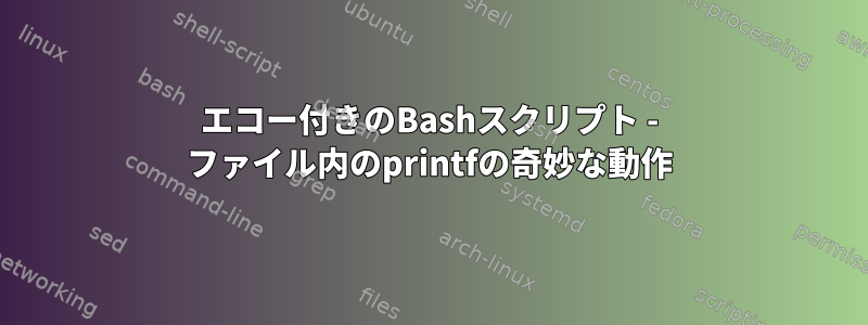 エコー付きのBashスクリプト - ファイル内のprintfの奇妙な動作