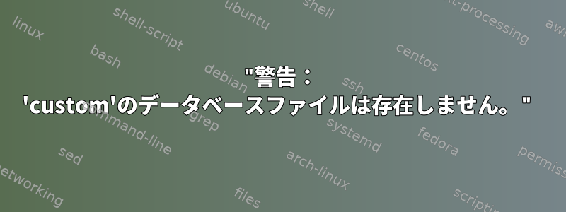 "警告： 'custom'のデータベースファイルは存在しません。"