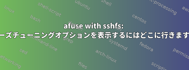 afuse with sshfs: ヒューズチューニングオプションを表示するにはどこに行きますか？