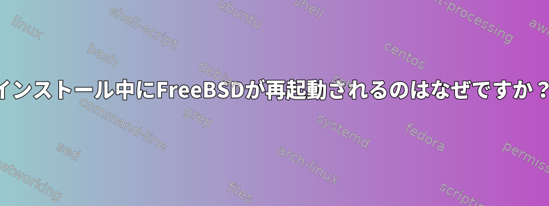 インストール中にFreeBSDが再起動されるのはなぜですか？