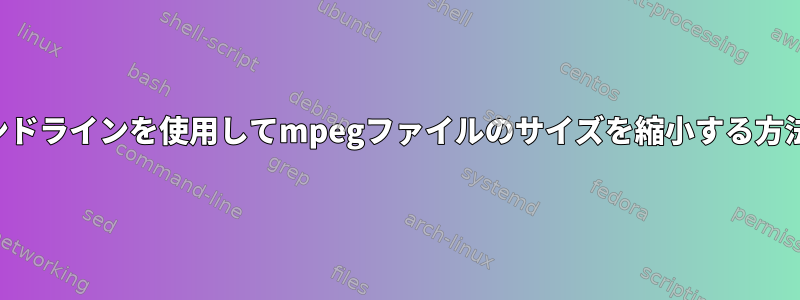 コマンドラインを使用してmpegファイルのサイズを縮小する方法は？