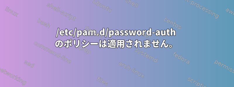 /etc/pam.d/password-auth のポリシーは適用されません。