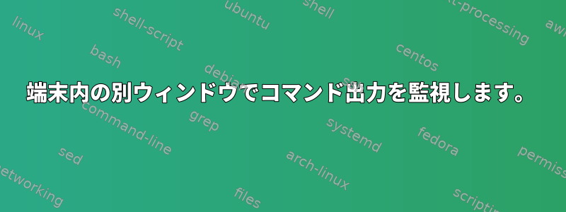 端末内の別ウィンドウでコマンド出力を監視します。