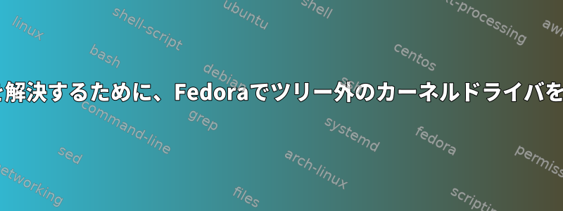 非常に遅いWi-Fiの問題を解決するために、Fedoraでツリー外のカーネルドライバをコンパイルする方法は？