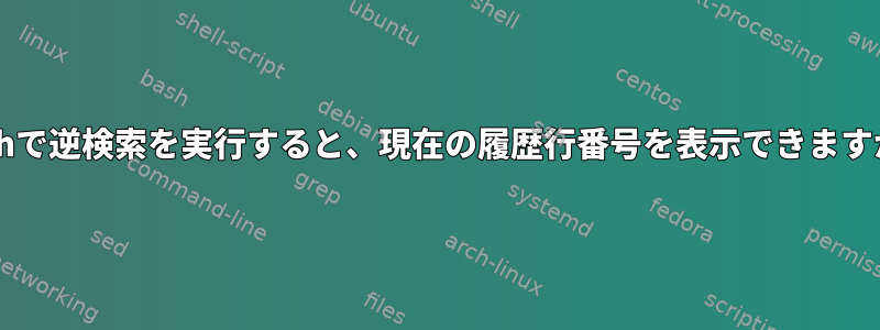 Bashで逆検索を実行すると、現在の履歴行番号を表示できますか？