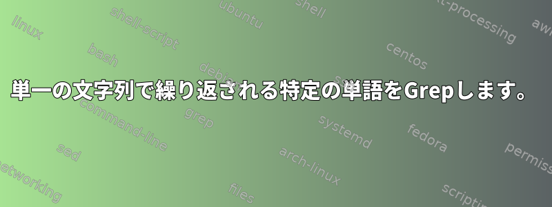 単一の文字列で繰り返される特定の単語をGrepします。