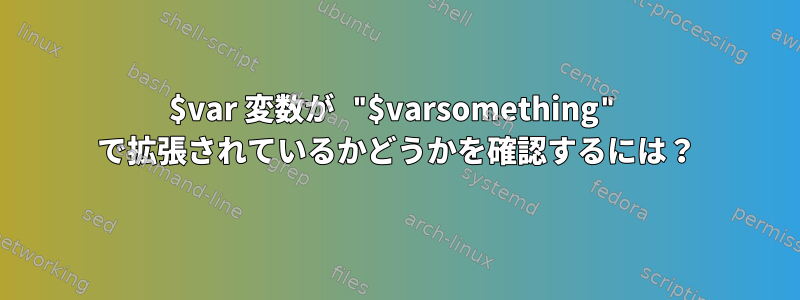 $var 変数が "$varsomething" で拡張されているかどうかを確認するには？