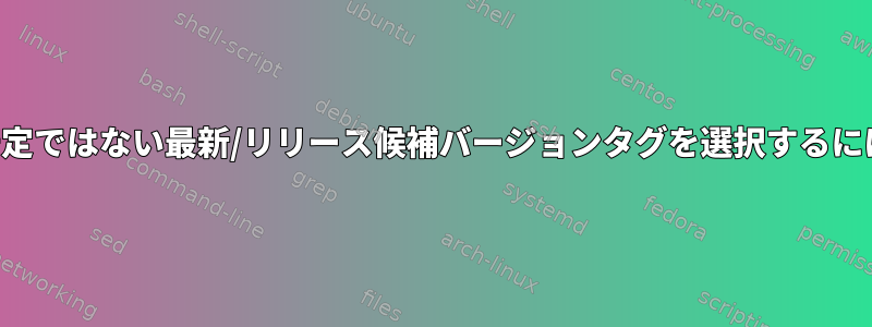 不安定ではない最新/リリース候補バージョンタグを選択するには？